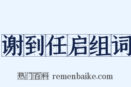 谢到任启组词是什么意思的图片